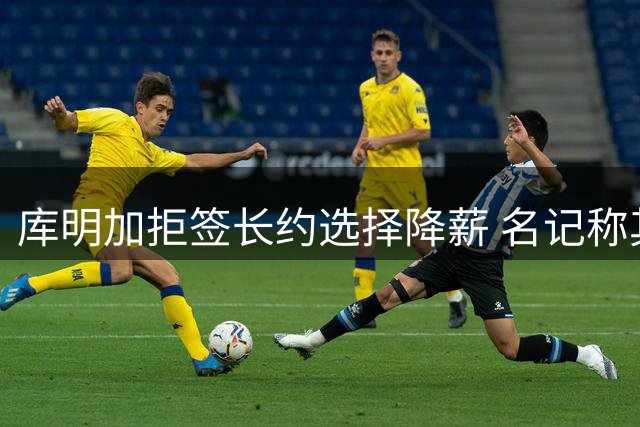 库明加拒签长约选择降薪 名记称其冒险押注未来